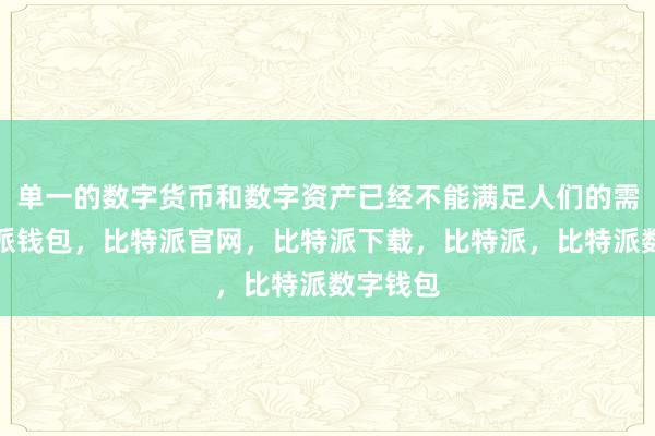 单一的数字货币和数字资产已经不能满足人们的需求比特派钱包，比特派官网，比特派下载，比特派，比特派数字钱包