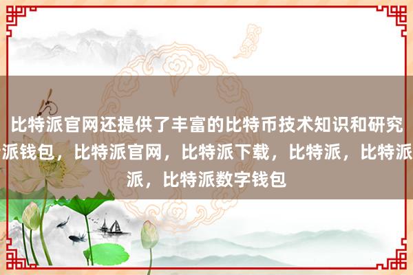 比特派官网还提供了丰富的比特币技术知识和研究成果比特派钱包，比特派官网，比特派下载，比特派，比特派数字钱包