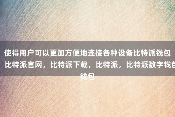 使得用户可以更加方便地连接各种设备比特派钱包，比特派官网，比特派下载，比特派，比特派数字钱包