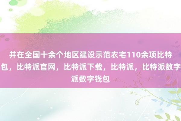 并在全国十余个地区建设示范农宅110余项比特派钱包，比特派官网，比特派下载，比特派，比特派数字钱包