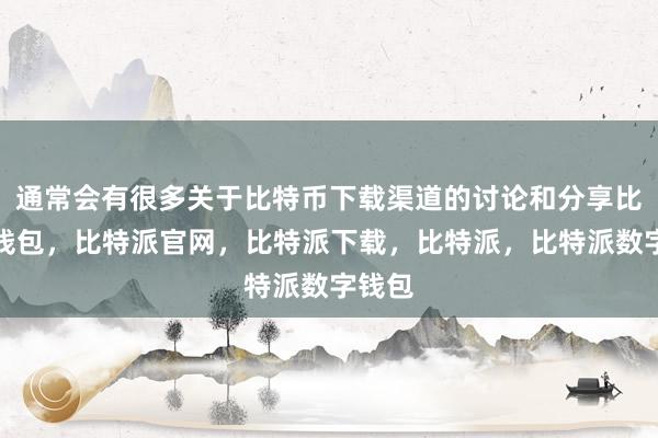 通常会有很多关于比特币下载渠道的讨论和分享比特派钱包，比特派官网，比特派下载，比特派，比特派数字钱包