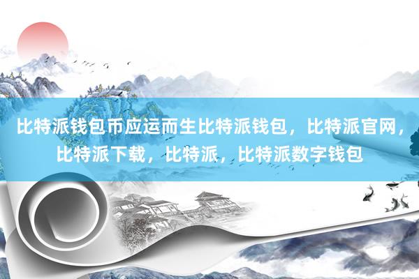 比特派钱包币应运而生比特派钱包，比特派官网，比特派下载，比特派，比特派数字钱包