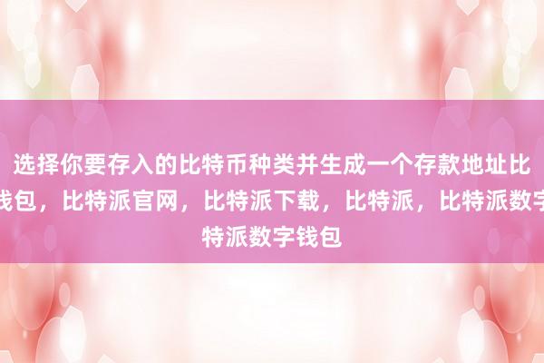 选择你要存入的比特币种类并生成一个存款地址比特派钱包，比特派官网，比特派下载，比特派，比特派数字钱包