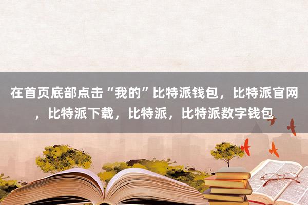 在首页底部点击“我的”比特派钱包，比特派官网，比特派下载，比特派，比特派数字钱包