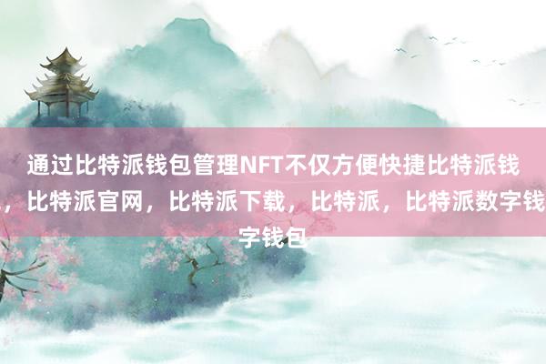 通过比特派钱包管理NFT不仅方便快捷比特派钱包，比特派官网，比特派下载，比特派，比特派数字钱包