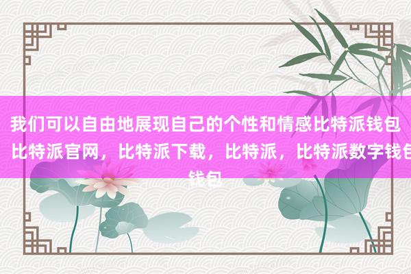 我们可以自由地展现自己的个性和情感比特派钱包，比特派官网，比特派下载，比特派，比特派数字钱包