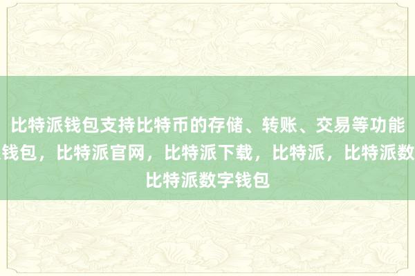 比特派钱包支持比特币的存储、转账、交易等功能比特派钱包，比特派官网，比特派下载，比特派，比特派数字钱包