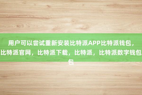 用户可以尝试重新安装比特派APP比特派钱包，比特派官网，比特派下载，比特派，比特派数字钱包