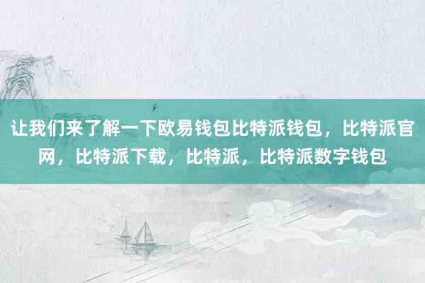 让我们来了解一下欧易钱包比特派钱包，比特派官网，比特派下载，比特派，比特派数字钱包