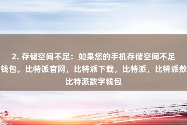 2. 存储空间不足：如果您的手机存储空间不足比特派钱包，比特派官网，比特派下载，比特派，比特派数字钱包