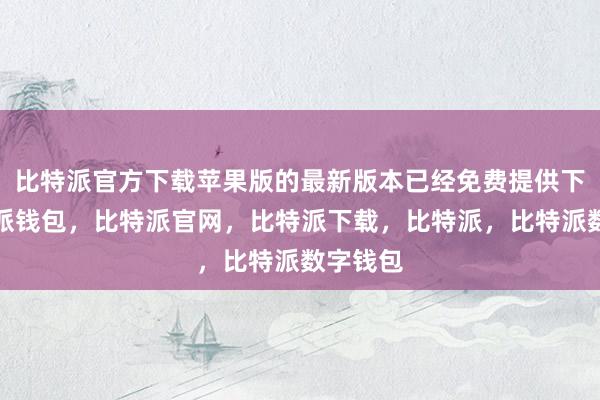 比特派官方下载苹果版的最新版本已经免费提供下载比特派钱包，比特派官网，比特派下载，比特派，比特派数字钱包