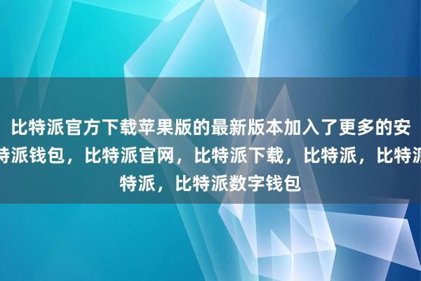 比特派官方下载苹果版的最新版本加入了更多的安全功能比特派钱包，比特派官网，比特派下载，比特派，比特派数字钱包