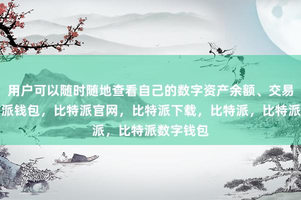 用户可以随时随地查看自己的数字资产余额、交易记录比特派钱包，比特派官网，比特派下载，比特派，比特派数字钱包