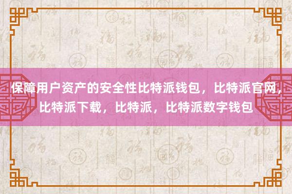 保障用户资产的安全性比特派钱包，比特派官网，比特派下载，比特派，比特派数字钱包