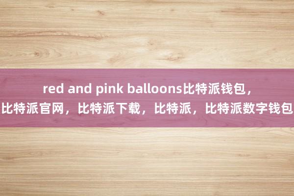 red and pink balloons比特派钱包，比特派官网，比特派下载，比特派，比特派数字钱包