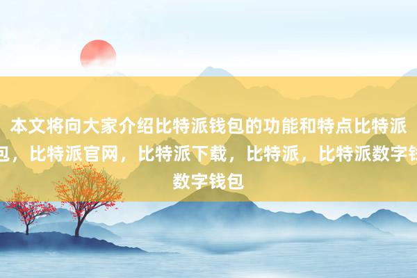 本文将向大家介绍比特派钱包的功能和特点比特派钱包，比特派官网，比特派下载，比特派，比特派数字钱包