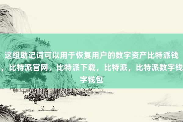 这组助记词可以用于恢复用户的数字资产比特派钱包，比特派官网，比特派下载，比特派，比特派数字钱包