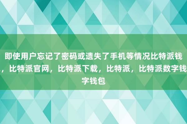 即使用户忘记了密码或遗失了手机等情况比特派钱包，比特派官网，比特派下载，比特派，比特派数字钱包