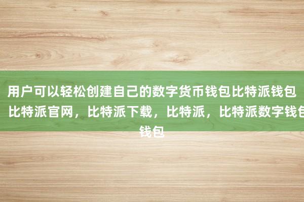 用户可以轻松创建自己的数字货币钱包比特派钱包，比特派官网，比特派下载，比特派，比特派数字钱包