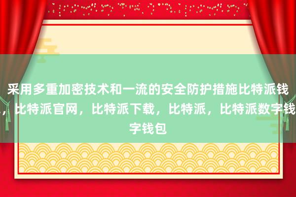 采用多重加密技术和一流的安全防护措施比特派钱包，比特派官网，比特派下载，比特派，比特派数字钱包