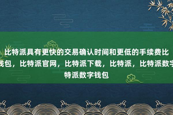 比特派具有更快的交易确认时间和更低的手续费比特派钱包，比特派官网，比特派下载，比特派，比特派数字钱包