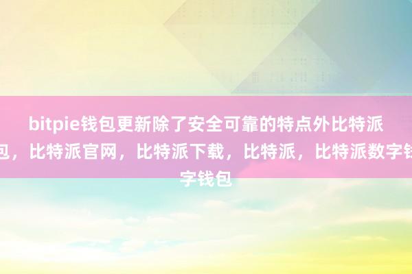 bitpie钱包更新除了安全可靠的特点外比特派钱包，比特派官网，比特派下载，比特派，比特派数字钱包