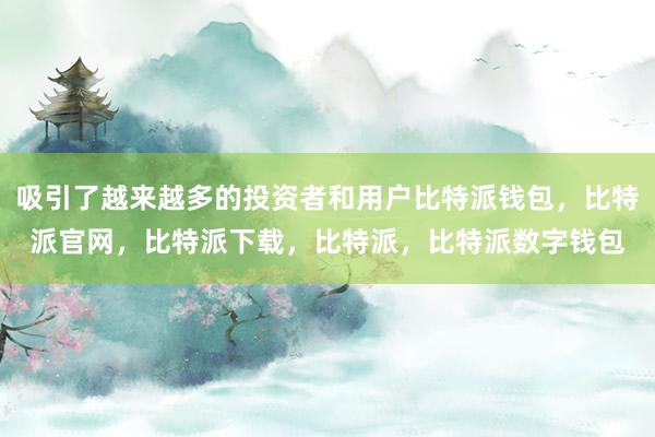 吸引了越来越多的投资者和用户比特派钱包，比特派官网，比特派下载，比特派，比特派数字钱包