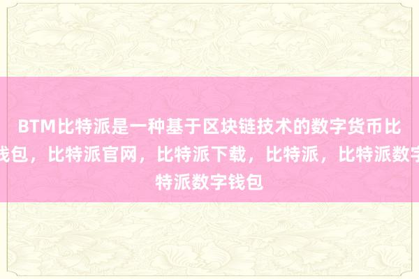 BTM比特派是一种基于区块链技术的数字货币比特派钱包，比特派官网，比特派下载，比特派，比特派数字钱包