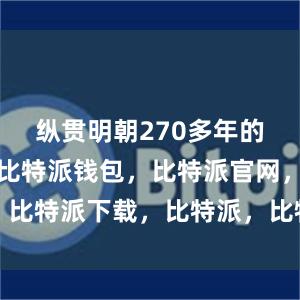 纵贯明朝270多年的斑斓岁月比特派钱包，比特派官网，比特派下载，比特派，比特派数字钱包