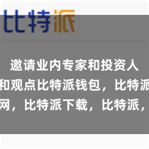 邀请业内专家和投资人分享经验和观点比特派钱包，比特派官网，比特派下载，比特派，比特派数字钱包