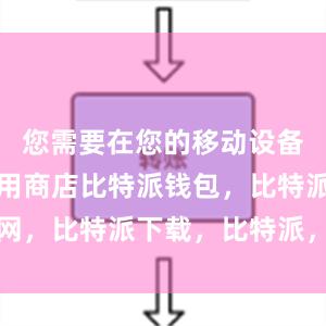 您需要在您的移动设备上找到应用商店比特派钱包，比特派官网，比特派下载，比特派，比特派数字钱包