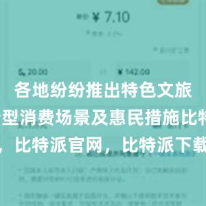 各地纷纷推出特色文旅活动、新型消费场景及惠民措施比特派钱包，比特派官网，比特派下载，比特派，比特派数字钱包