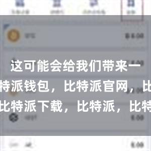 这可能会给我们带来一些困扰比特派钱包，比特派官网，比特派下载，比特派，比特派数字钱包