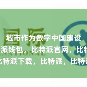 城市作为数字中国建设载体比特派钱包，比特派官网，比特派下载，比特派，比特派数字钱包