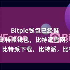 Bitpie钱包已经推出了中文版比特派钱包，比特派官网，比特派下载，比特派，比特派数字钱包