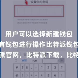 用户可以选择新建钱包或导入已有钱包进行操作比特派钱包，比特派官网，比特派下载，比特派，比特派数字钱包