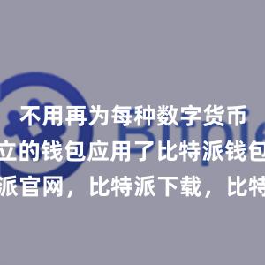 不用再为每种数字货币找一个独立的钱包应用了比特派钱包，比特派官网，比特派下载，比特派，比特派数字钱包