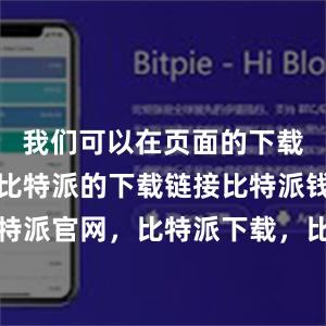 我们可以在页面的下载区域找到比特派的下载链接比特派钱包，比特派官网，比特派下载，比特派，比特派数字钱包