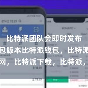 比特派团队会即时发布最新的钱包版本比特派钱包，比特派官网，比特派下载，比特派，比特派数字钱包