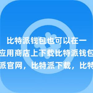 比特派钱包也可以在一些知名的应用商店上下载比特派钱包，比特派官网，比特派下载，比特派，比特派数字钱包