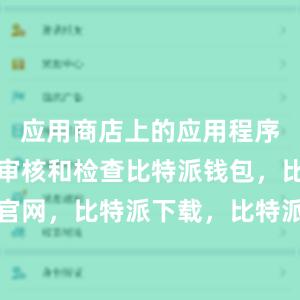 应用商店上的应用程序都会经过审核和检查比特派钱包，比特派官网，比特派下载，比特派，比特派数字钱包