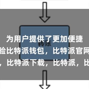 为用户提供了更加便捷的使用体验比特派钱包，比特派官网，比特派下载，比特派，比特派数字钱包