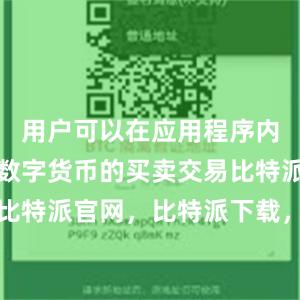 用户可以在应用程序内直接进行数字货币的买卖交易比特派钱包，比特派官网，比特派下载，比特派，比特派数字钱包