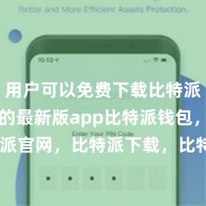 用户可以免费下载比特派wallet的最新版app比特派钱包，比特派官网，比特派下载，比特派，比特派数字钱包