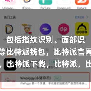 包括指纹识别、面部识别、密码等比特派钱包，比特派官网，比特派下载，比特派，比特派数字钱包