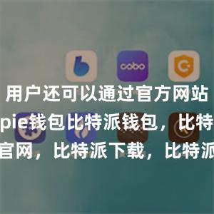 用户还可以通过官方网站下载Bitpie钱包比特派钱包，比特派官网，比特派下载，比特派，比特派数字钱包