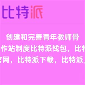 创建和完善青年教师骨干领航工作站制度比特派钱包，比特派官网，比特派下载，比特派，比特派数字钱包