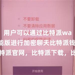 用户可以通过比特派wallet多功能版进行加密聊天比特派钱包，比特派官网，比特派下载，比特派，比特派数字钱包