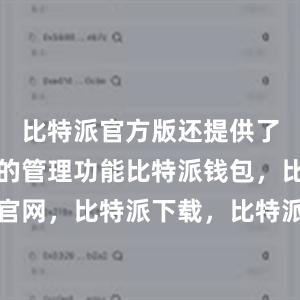 比特派官方版还提供了数字货币的管理功能比特派钱包，比特派官网，比特派下载，比特派，比特派数字钱包