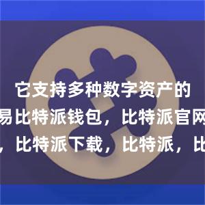 它支持多种数字资产的管理和交易比特派钱包，比特派官网，比特派下载，比特派，比特派数字钱包